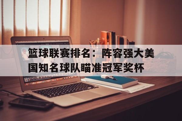 篮球联赛排名：阵容强大美国知名球队瞄准冠军奖杯的简单介绍